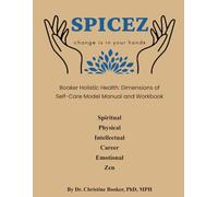 SPICEZ - Change is in your hands: Booker Holistic Health: Dimensions of Self Care Model Manual and Workbook: Spiritual Physical Intellectual Career Emotional Zen