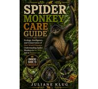 SPIDER MONKEY CARE GUIDE: Ecology, Intelligence, and Conservation of New World Primates: Understanding Spider Monkeys in the Wild and in Human Care.