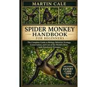 SPIDER MONKEY HANDBOOK: The Complete Guide to Biology, Behavior, Ecology, Conservation, and Care of the World’s Most Agile Rainforest Primates.