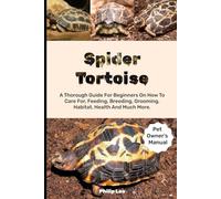 SPIDER TORTOISE: A Thorough Guide For Beginners On How To Care For, Feeding, Breeding, Grooming, Habitat, Health And Much More.