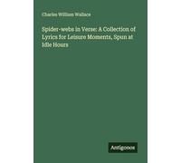 Spider-webs in Verse: A Collection of Lyrics for Leisure Moments, Spun at Idle Hours