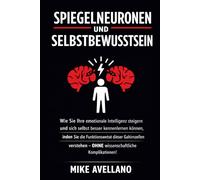 SPIEGELNEURONEN UND SELBSTBEWUSSTSEIN: Wie Sie Ihre emotionale Intelligenz steigern und sich selbst besser kennenlernen können, indem Sie die Funktionsweise dieser Gehirnzellen verstehen - OHNE wissen