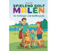 Spielend Golf Malen - für Anfänger und Golffreunde: Kreatives Malbuch für die ganze Familie. Mentaler Ratgeber für Golfer: Perfektes Geschenk für Golfer - mit mentalen Golfstrategien