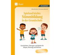 Spielend leichte Stimmbildung in der Grundschule: Geschichten, Übungen und Spiele für Körper, Atmung und Stimme (1. bis 4. Klasse)