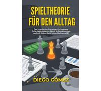 Spieltheorie für den Alltag: Der praktische Ratgeber für bessere Entscheidungen im Beruf, in Beziehungen und mit Ihrem Geld (ohne Mathematik)