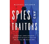 Spies and Traitors: Kim Philby, James Angleton and the Friendship and Betrayal That Would Shape Mi6, the CIA and the Cold War