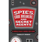 Spies, Code Breakers, and Secret Agents: A World War II Book for Kids (Spies in History for Kids)