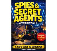Spies & Secret Agents of World War II: A Kid’s Guide to Secret Missions, Spy Codes, and Real-Life Espionage with Hands-On Activities to Decode Like a ... Academy: A Kid’s Guide to Espionage History)