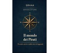 Spigolature - Il mondo dei pirati: Tra miti, storie e realtà oltre la leggenda