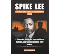 SPIKE LEE : The Man Who Acted in Eleven of His Films: A Filmmaker’s Life and Legacy of Race, Activism, and Uncompromising Storytelling (THE BIOGRAPHIES OF ICONIC FILMMAKERS AND PRODUCERS IN USA)