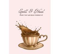 Spill & Heal: Pour It Out. Build Yourself Up (True T Spill the Tea Collection)