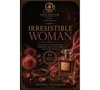 SPILORIUM I R R E S I S T I B L E W O M A N: Beauty, Presence, Scent and Feminine Power (SPIROLIUM PRESENTS Secrets of Scheherazade)