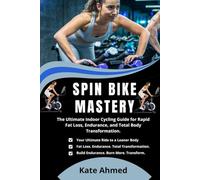 SPIN BIKE MASTERY: The Ultimate Indoor Cycling Guide for Rapid Fat Loss, Endurance, and Total Body Transformation