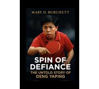 SPIN OF DEFIANCE: THE UNTOLD STORY OF DENG YAPING: How A Small Giant Conquered Table Tennis And Changed A Nation