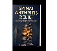 SPINAL ARTHRITIS RELIEF: Effective Solutions to Ease Pain, Restore Mobility, and Improve Quality of Life in the Neck and Back