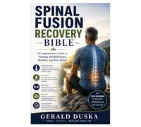Spinal Fusion Recovery Bible: A Comprehensive Guide to Healing, Rehabilitation, Mobility, and Pain Relief