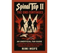 Spinal Tap II: The End Continues - An Unofficial Fan Guide: A Comprehensive Analysis of the Storyline, Characters, Cast, and Themes of the Loudest Comeback in Cinematic Rock History