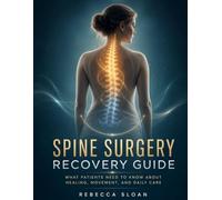 SPINE SURGERY RECOVERY GUIDE: What Patients Need to Know About Healing, Movement, and Daily Care