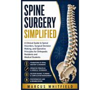 Spine Surgery Simplified: A Clinical Guide to Spinal Disorders, Surgical Decision Making, and Operative Principles for Orthopedic Residents and Medical Students