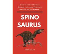 SPINOSAURUS: Discover the Giant Swimming Dinosaur - Facts About Prehistoric Predators and Ancient Animals (PREHISTORIC ANIMALS)