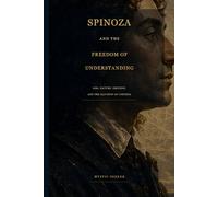 Spinoza and the Freedom of Understanding: God, Nature, Emotion, and the Illusion of Control (The Inner Mastery Series)