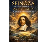 Spinoza and the Philosophy of Divine Reality: God, Nature, and the One Substance Behind the World (The Architects of the Unknown: Scientists' Hidden Mystical Beliefs Revealed)