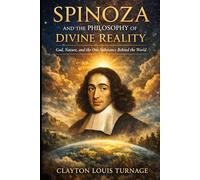 Spinoza and the Philosophy of Divine Reality: God, Nature, and the One Substance Behind the World (The Architects of the Unknown: Scientists' Hidden Mystical Beliefs Revealed)