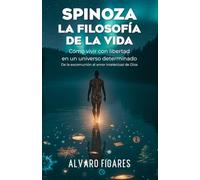 SPINOZA: La Filosofía de la Vida: Cómo vivir con libertad en un universo determinado. - De la excomunión al amor intelectual de Dios.