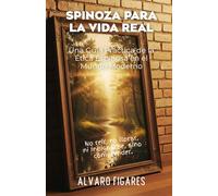 Spinoza para la Vida Real: Una guía práctica de la ética espinosiana en el mundo moderno - cómo vivir con claridad, potencia y libertad sin magia ni ... Espinosa: Del Secreto a la Sabiduría)