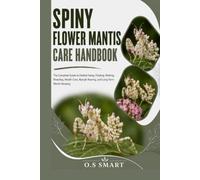 Spiny Flower Mantis Care Handbook: The Complete Guide to Habitat Setup, Feeding, Molting, Breeding, Health Care, Nymph Rearing, and Long-Term Mantis Keeping