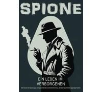 Spione, ein Leben im Verborgenen: Die Kunst der Spionage, Intrigen, Verräte und Geheimnisse, die die Geschichte geprägt haben.