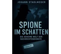 Spione im Schatten: Die geheime Welt der Nachrichtendienste (Im Schatten der Macht - geheime Methoden, verdeckte Geschichte)