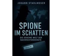 Spione im Schatten: Die geheime Welt der Nachrichtendienste (Im Schatten der Macht - geheime Methoden, verdeckte Geschichte)