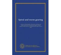 Spiral and worm gearing: a treatise on the principles, dimensions, calculation and design of spiral and worm gearing, together with the chapters on ... of cutting the teeth in these types of gears