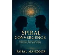 Spiral Convergence: A Journey Through Time, Thought And The Divine: 1 (Spiral Convergence Series)