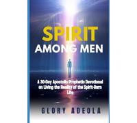 SPIRIT AMONG MEN: A 30-Day Apostolic Prophetic Devotional on Living the Reality of the Spirit-Born Life