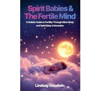 Spirit Babies & The Fertile Mind: A Holistic Guide to Fertility Through Mind-Body and Spirit Baby Connection