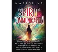 Spirit Communication: Connecting with Spirit Guides, Ancestors, Archangels, and Angels, along with Developing Your Psychic Mediumship Abilities Such as Channeling and Clairvoyance