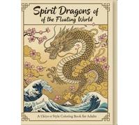 Spirit Dragons of the Floating World: Ukiyo-e Style Coloring Book for Adults: 35 Hand-Crafted Spirit Dragon Illustrations