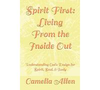 Spirit First: Living From the Inside Out: Understanding God's Design for Spirit, Soul, &Body