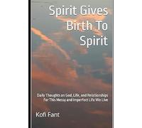 Spirit Gives Birth To Spirit: Thoughts on God, Life, and Relationships For This Messy and Imperfect Life