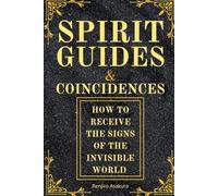 Spirit Guides and Coincidences: How to Receive the Signs of the Invisible World, Synchronicities, and Messages from the Universe