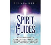 Spirit Guides: The Ultimate Guide to Contacting and Communicating with Your Guardian Angels, Spirit Animals, Archangels, and More (Spirituality)