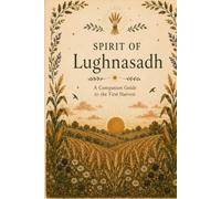 Spirit Of Lughnasadh: A Companion Guide To The First Harvest (Wheel of the Year Companion Guides)