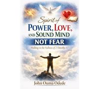 SPIRIT OF POWER, LOVE, AND SOUND MIND NOT FEAR: Walking in the Fullness of 2 Timothy 1:7
