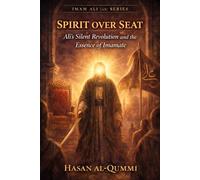 Spirit over Seat: Ali’s Silent Revolution and the Essence of Imamate: 7 (Imam Ali (AS) Series)