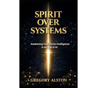 Spirit Over Systems: Awakening Your Divine Intelligence in an Age of AI