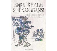 Spirit Realm Shenanigans!: An Unhinged Rant Exposing the Psychic Fabrications of Discarnate Dweebs & Nephilim Nitwits