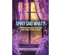 Spirit Said What?! Unfiltered Wisdom from the Other Side of the Curtain: Raw Truths From Spirit, No Filter