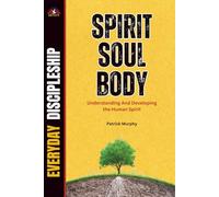 SPIRIT, SOUL, AND BODY: UNDERSTANDING AND DEVELOPING THE HUMAN SPIRIT (Everyday Discipleship)
